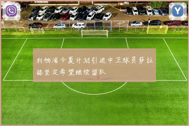利物浦今夏计划引进中卫球员萨拉赫坚定希望继续留队