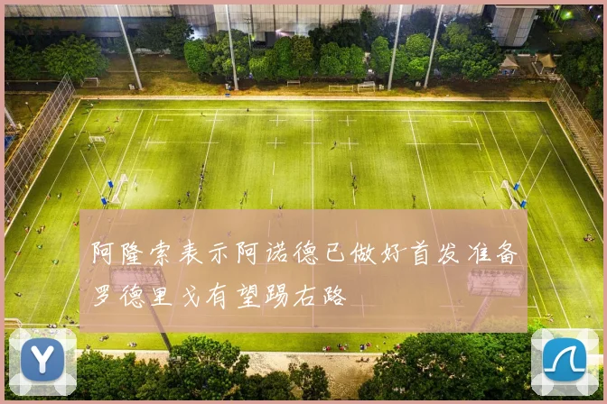 阿隆索表示阿诺德已做好首发准备罗德里戈有望踢右路