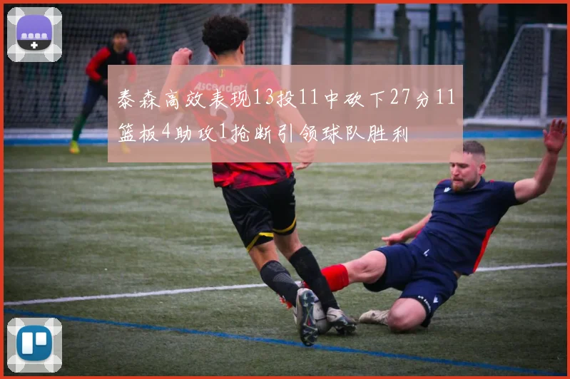 泰森高效表现13投11中砍下27分11篮板4助攻1抢断引领球队胜利