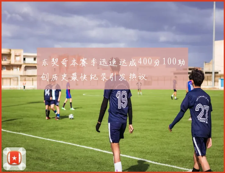 东契奇本赛季迅速达成400分100助创历史最快纪录引发热议