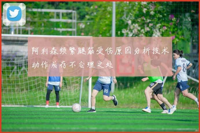 阿利森频繁腿筋受伤原因分析技术动作或存不合理之处