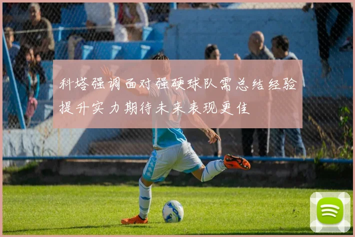 科塔强调面对强硬球队需总结经验提升实力期待未来表现更佳