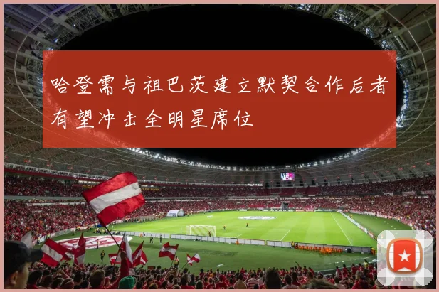 哈登需与祖巴茨建立默契合作后者有望冲击全明星席位