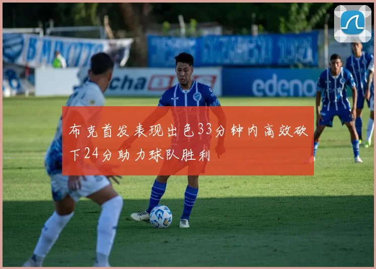 布克首发表现出色33分钟内高效砍下24分助力球队胜利