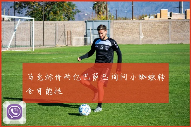 马竞标价两亿巴萨已询问小蜘蛛转会可能性