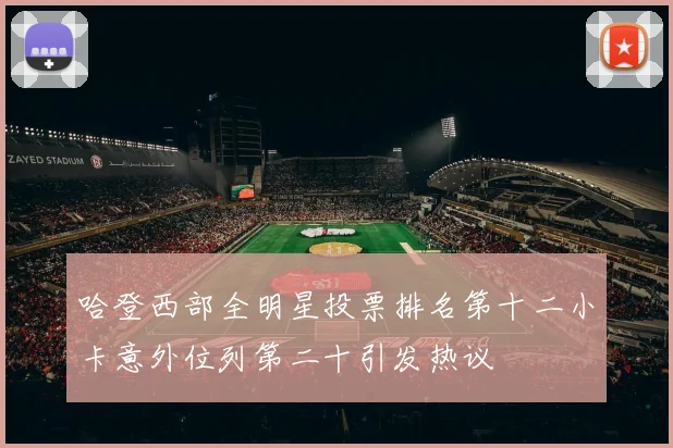 哈登西部全明星投票排名第十二小卡意外位列第二十引发热议