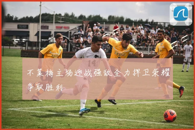 不莱梅主场迎战强敌全力捍卫荣耀争取胜利