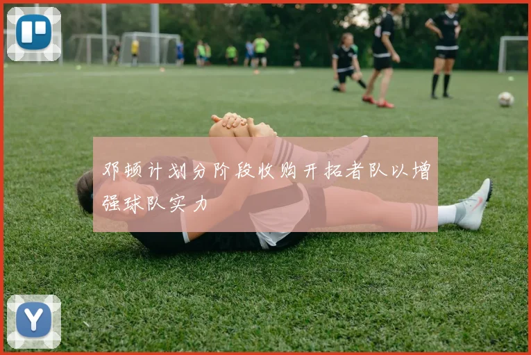 邓顿计划分阶段收购开拓者队以增强球队实力