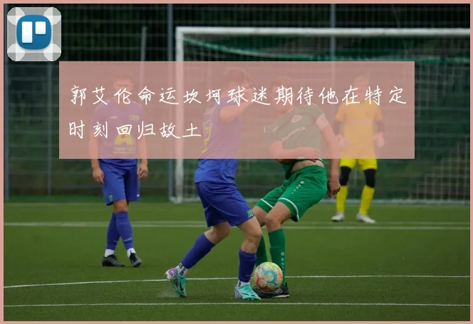 郭艾伦命运坎坷球迷期待他在特定时刻回归故土