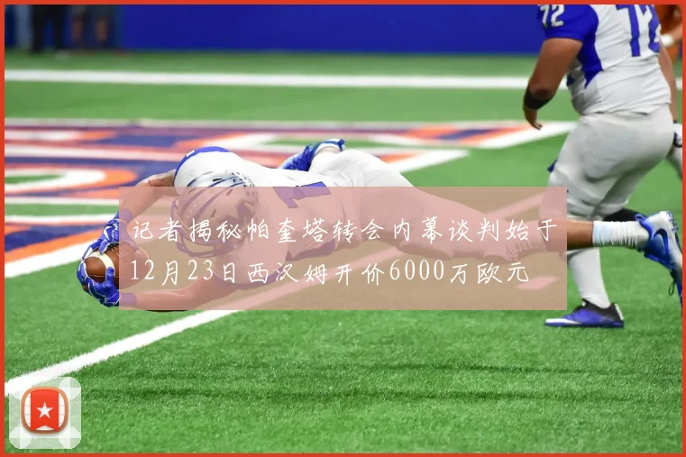 记者揭秘帕奎塔转会内幕谈判始于12月23日西汉姆开价6000万欧元