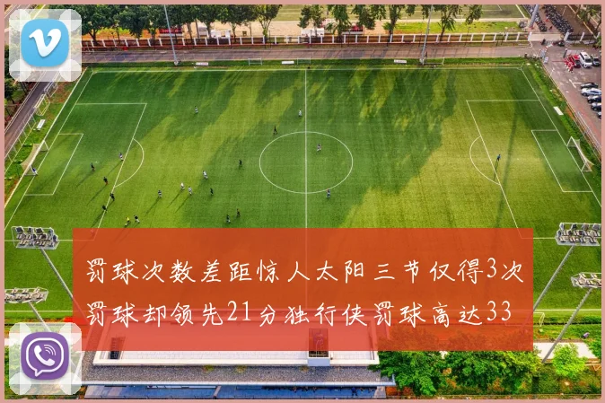 罚球次数差距惊人太阳三节仅得3次罚球却领先21分独行侠罚球高达33次