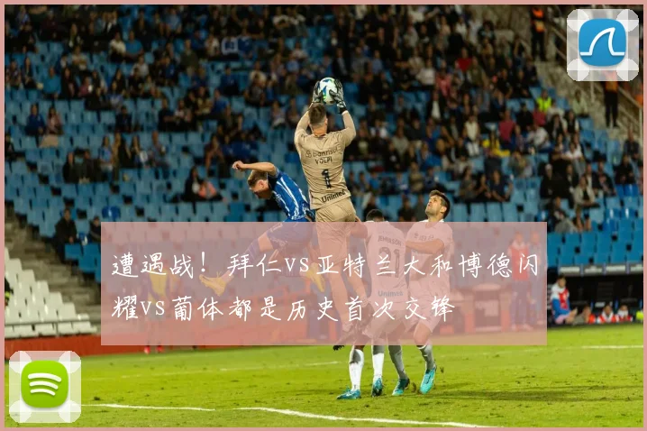 遭遇战！拜仁vs亚特兰大和博德闪耀vs葡体都是历史首次交锋